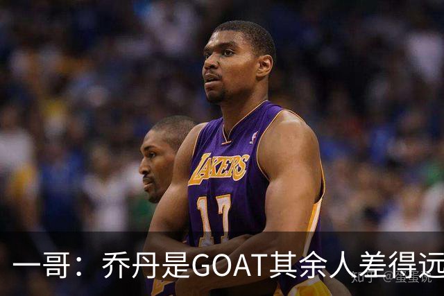 一哥：乔丹是GOAT其余人差得远 第二我选科比因詹姆斯跳投不稳