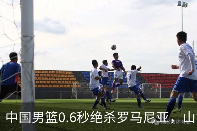 中国男篮0.6秒绝杀罗马尼亚，山东小将再立新功，新赛季必进一队