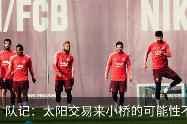 队记：太阳交易来小桥的可能性不大 续约压力大&弗莱明值得培养